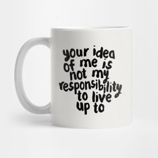 YOUR IDEA OF ME IS NOT MY RESPONSIBILITY TO LIVE UP TO Mug